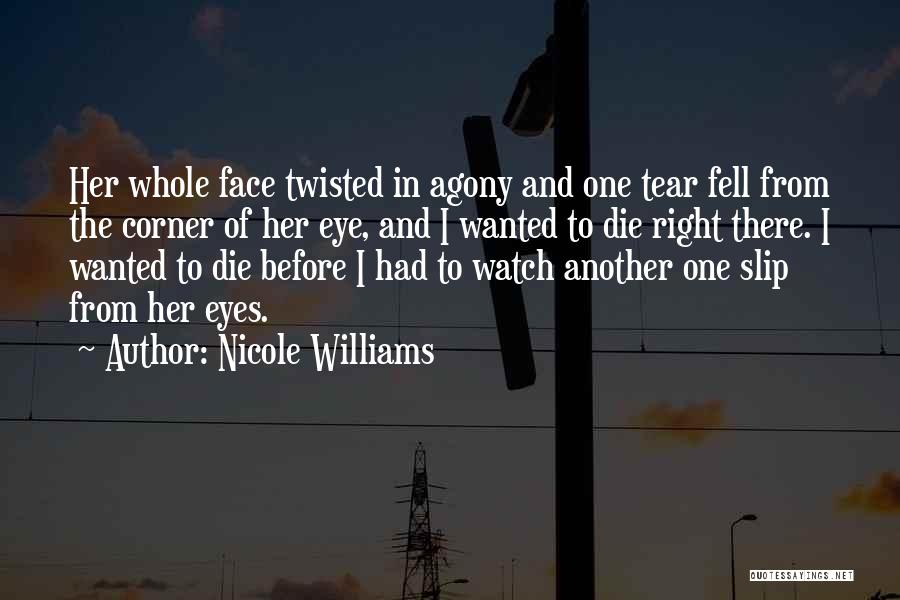 Nicole Williams Quotes: Her Whole Face Twisted In Agony And One Tear Fell From The Corner Of Her Eye, And I Wanted To