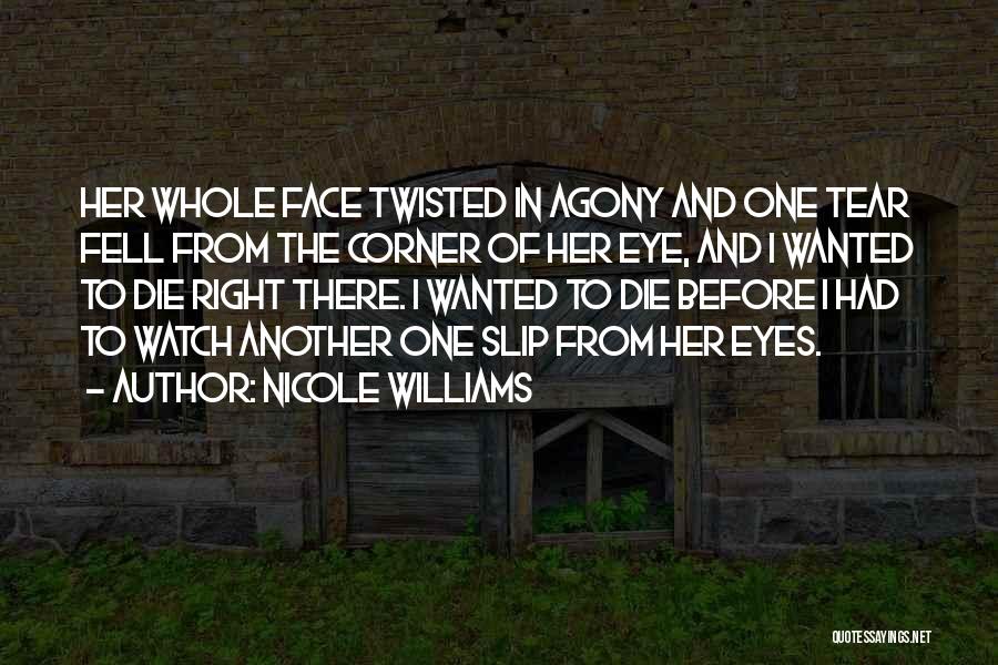 Nicole Williams Quotes: Her Whole Face Twisted In Agony And One Tear Fell From The Corner Of Her Eye, And I Wanted To