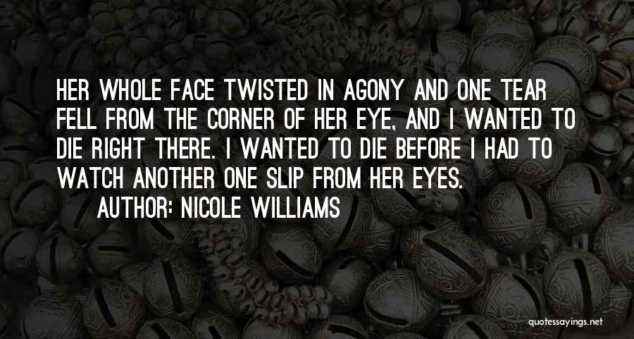 Nicole Williams Quotes: Her Whole Face Twisted In Agony And One Tear Fell From The Corner Of Her Eye, And I Wanted To