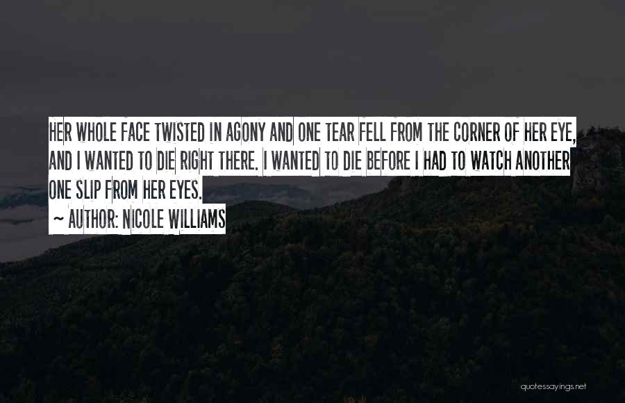 Nicole Williams Quotes: Her Whole Face Twisted In Agony And One Tear Fell From The Corner Of Her Eye, And I Wanted To