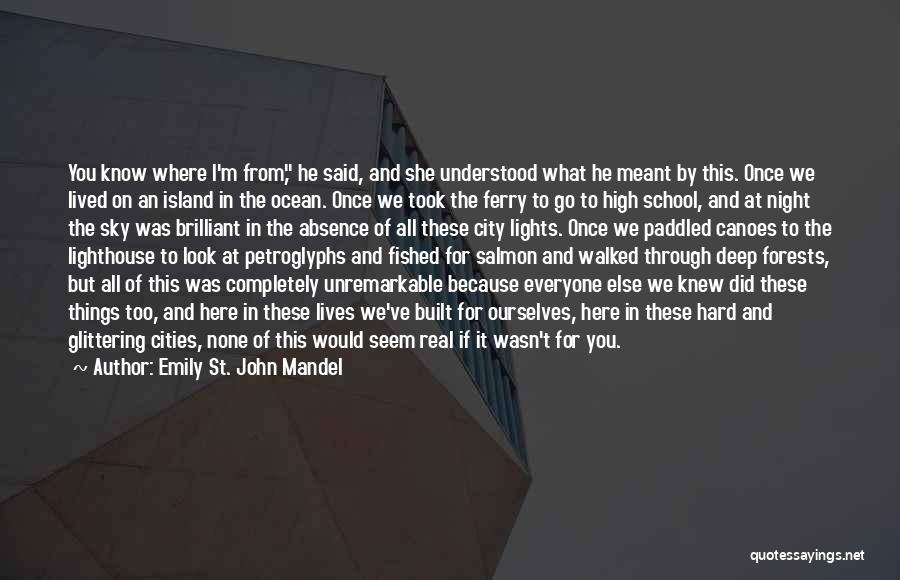 Emily St. John Mandel Quotes: You Know Where I'm From, He Said, And She Understood What He Meant By This. Once We Lived On An