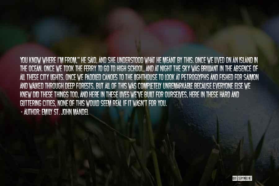Emily St. John Mandel Quotes: You Know Where I'm From, He Said, And She Understood What He Meant By This. Once We Lived On An