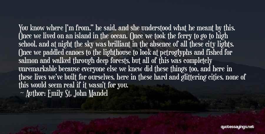 Emily St. John Mandel Quotes: You Know Where I'm From, He Said, And She Understood What He Meant By This. Once We Lived On An