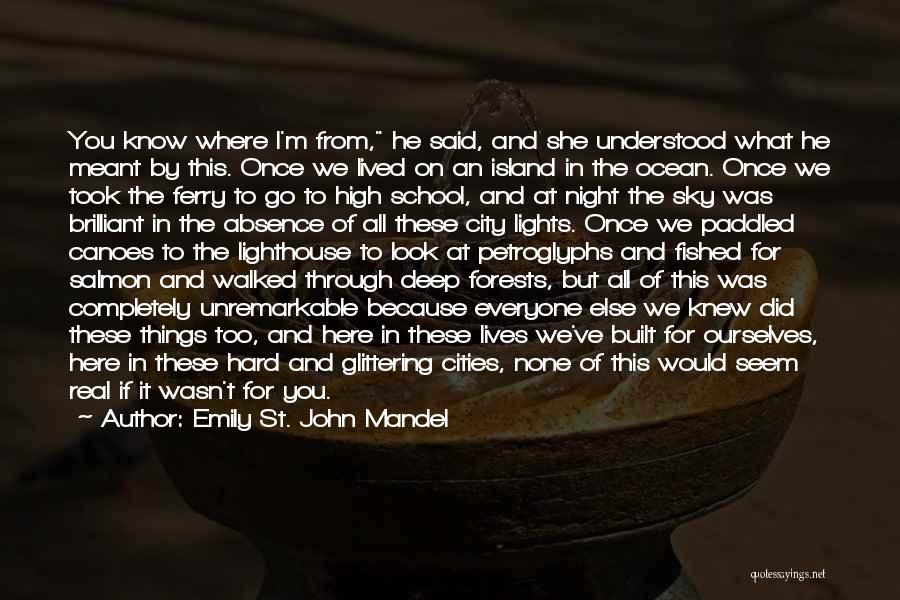 Emily St. John Mandel Quotes: You Know Where I'm From, He Said, And She Understood What He Meant By This. Once We Lived On An