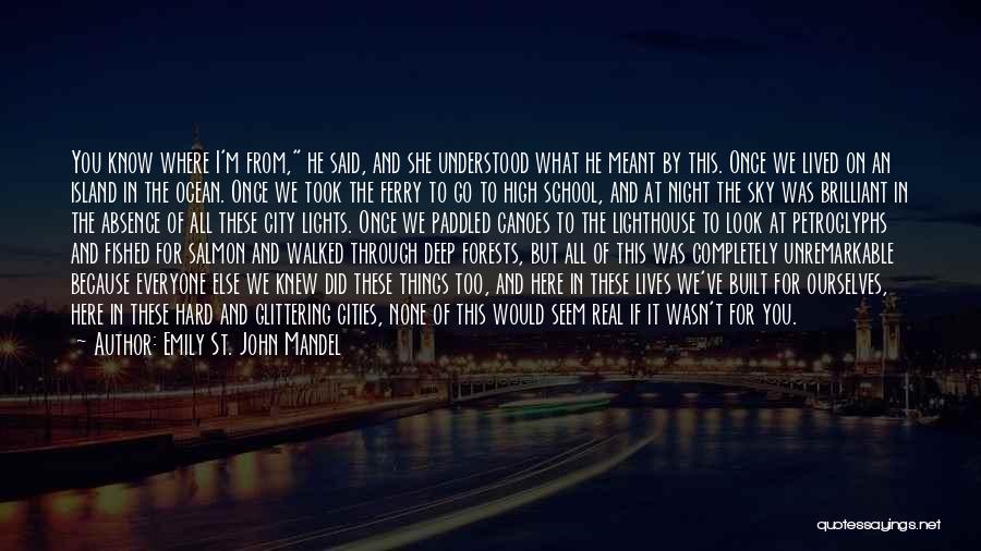 Emily St. John Mandel Quotes: You Know Where I'm From, He Said, And She Understood What He Meant By This. Once We Lived On An