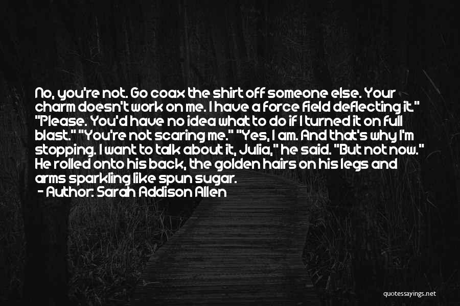 Sarah Addison Allen Quotes: No, You're Not. Go Coax The Shirt Off Someone Else. Your Charm Doesn't Work On Me. I Have A Force