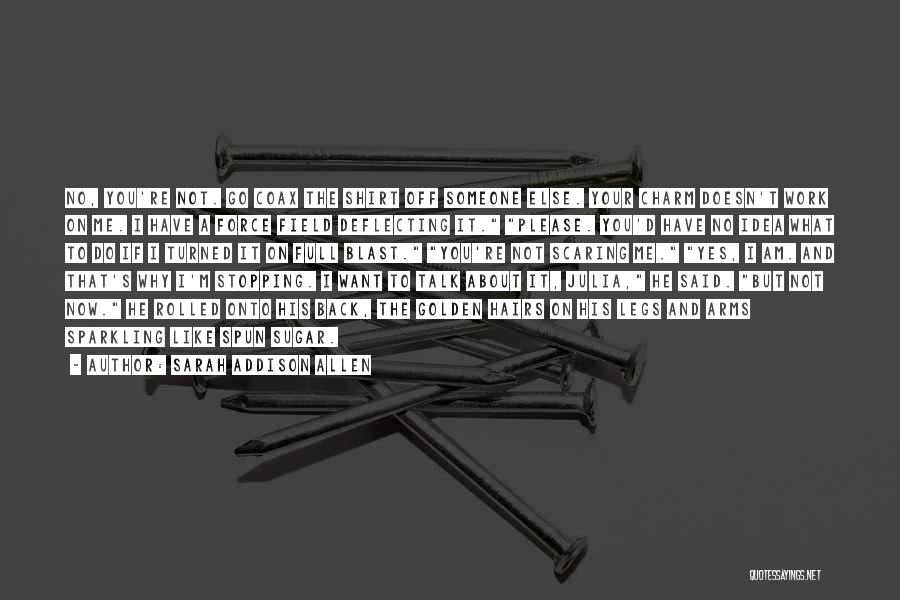 Sarah Addison Allen Quotes: No, You're Not. Go Coax The Shirt Off Someone Else. Your Charm Doesn't Work On Me. I Have A Force