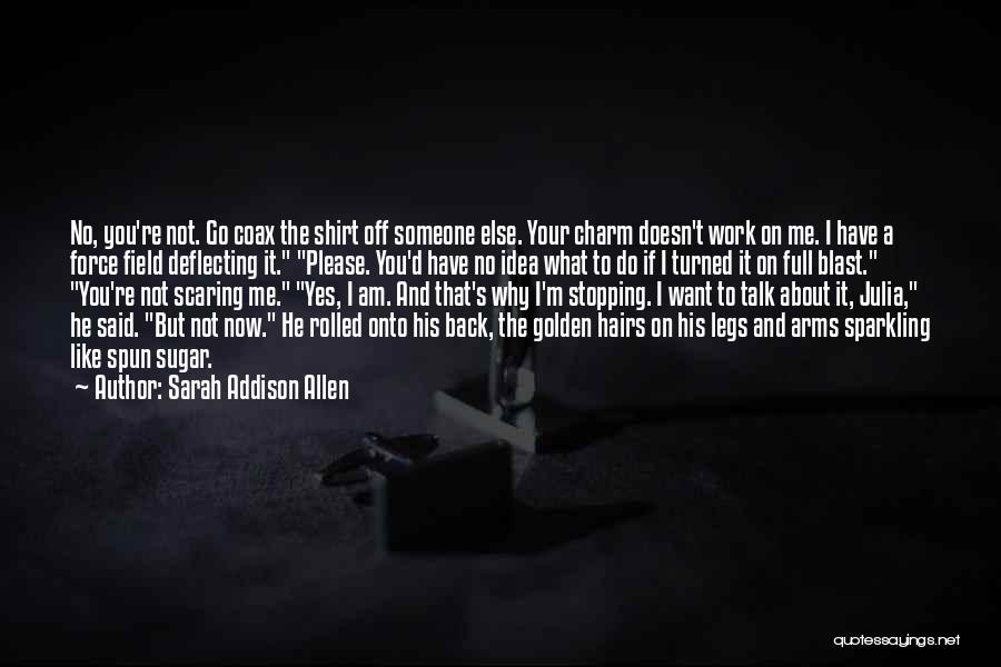 Sarah Addison Allen Quotes: No, You're Not. Go Coax The Shirt Off Someone Else. Your Charm Doesn't Work On Me. I Have A Force