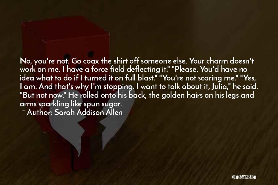 Sarah Addison Allen Quotes: No, You're Not. Go Coax The Shirt Off Someone Else. Your Charm Doesn't Work On Me. I Have A Force