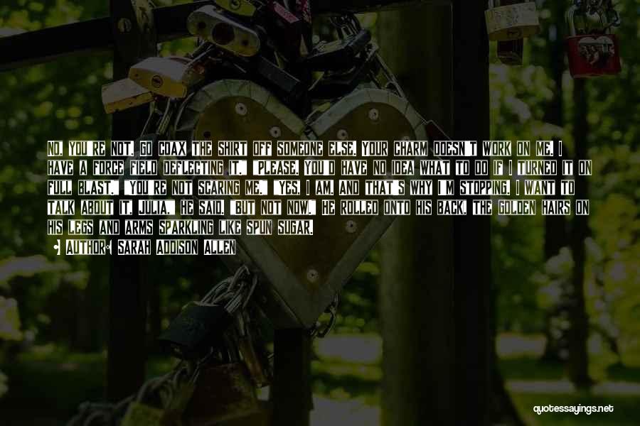 Sarah Addison Allen Quotes: No, You're Not. Go Coax The Shirt Off Someone Else. Your Charm Doesn't Work On Me. I Have A Force
