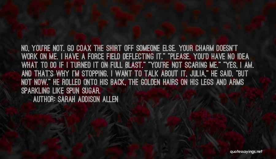 Sarah Addison Allen Quotes: No, You're Not. Go Coax The Shirt Off Someone Else. Your Charm Doesn't Work On Me. I Have A Force