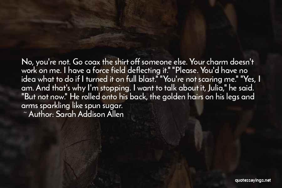 Sarah Addison Allen Quotes: No, You're Not. Go Coax The Shirt Off Someone Else. Your Charm Doesn't Work On Me. I Have A Force