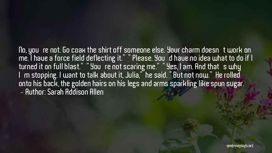 Sarah Addison Allen Quotes: No, You're Not. Go Coax The Shirt Off Someone Else. Your Charm Doesn't Work On Me. I Have A Force