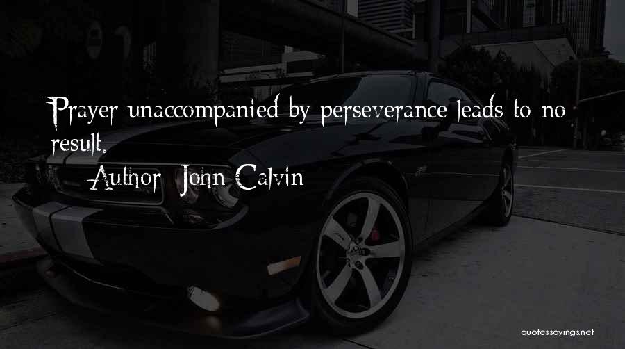 John Calvin Quotes: Prayer Unaccompanied By Perseverance Leads To No Result.