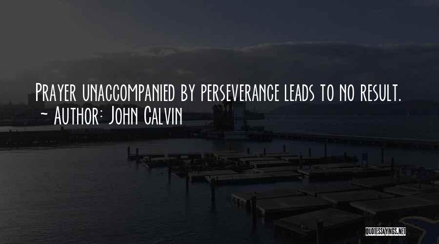 John Calvin Quotes: Prayer Unaccompanied By Perseverance Leads To No Result.