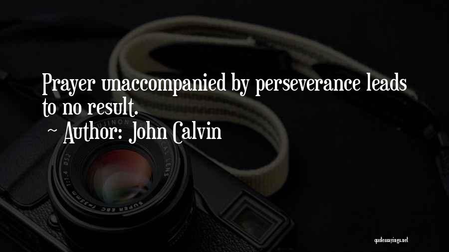 John Calvin Quotes: Prayer Unaccompanied By Perseverance Leads To No Result.