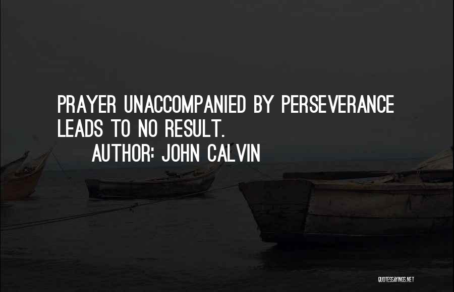 John Calvin Quotes: Prayer Unaccompanied By Perseverance Leads To No Result.