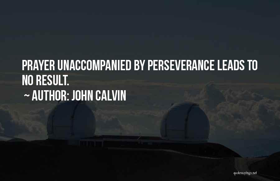 John Calvin Quotes: Prayer Unaccompanied By Perseverance Leads To No Result.