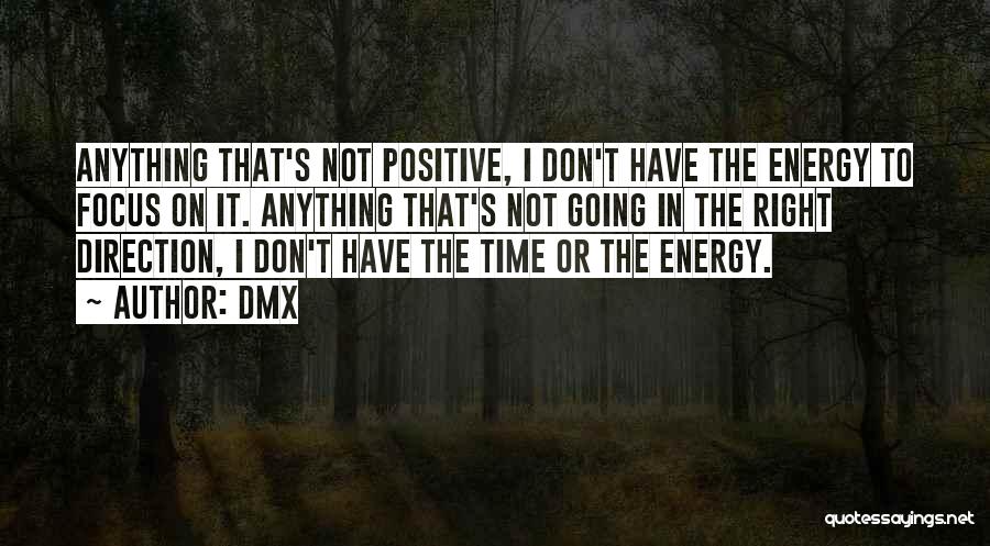 DMX Quotes: Anything That's Not Positive, I Don't Have The Energy To Focus On It. Anything That's Not Going In The Right