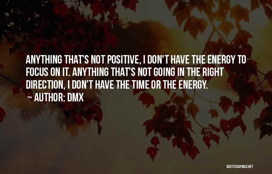 DMX Quotes: Anything That's Not Positive, I Don't Have The Energy To Focus On It. Anything That's Not Going In The Right