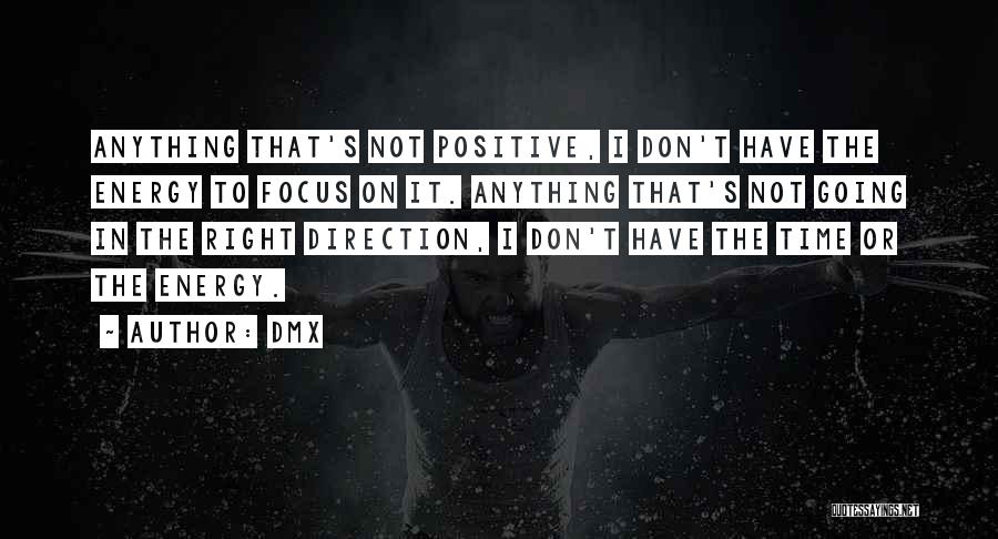 DMX Quotes: Anything That's Not Positive, I Don't Have The Energy To Focus On It. Anything That's Not Going In The Right