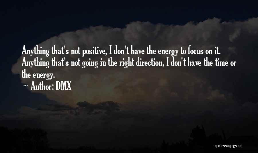 DMX Quotes: Anything That's Not Positive, I Don't Have The Energy To Focus On It. Anything That's Not Going In The Right