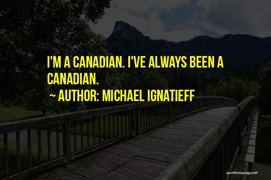 Michael Ignatieff Quotes: I'm A Canadian. I've Always Been A Canadian.