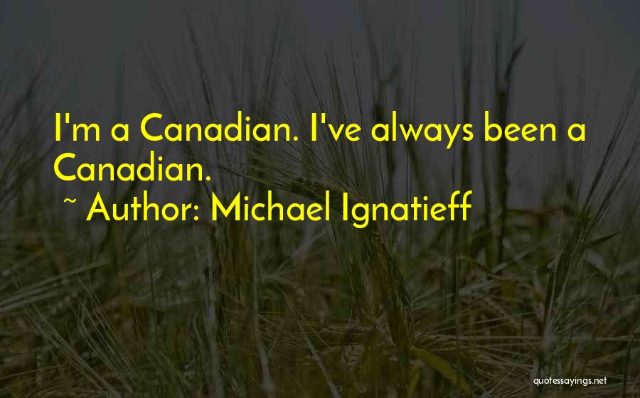 Michael Ignatieff Quotes: I'm A Canadian. I've Always Been A Canadian.