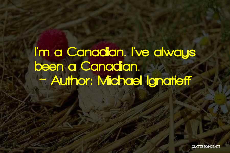 Michael Ignatieff Quotes: I'm A Canadian. I've Always Been A Canadian.