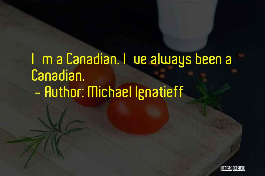 Michael Ignatieff Quotes: I'm A Canadian. I've Always Been A Canadian.