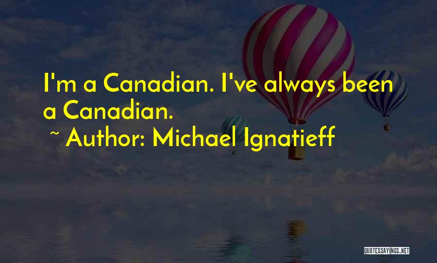 Michael Ignatieff Quotes: I'm A Canadian. I've Always Been A Canadian.