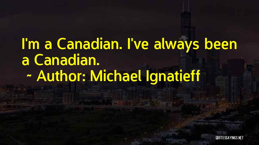 Michael Ignatieff Quotes: I'm A Canadian. I've Always Been A Canadian.