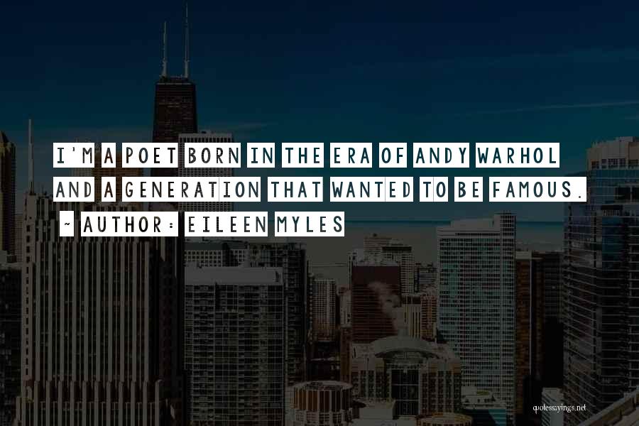 Eileen Myles Quotes: I'm A Poet Born In The Era Of Andy Warhol And A Generation That Wanted To Be Famous.