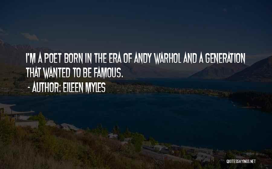 Eileen Myles Quotes: I'm A Poet Born In The Era Of Andy Warhol And A Generation That Wanted To Be Famous.