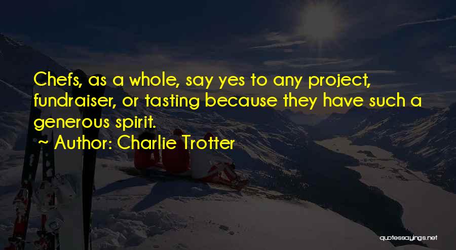 Charlie Trotter Quotes: Chefs, As A Whole, Say Yes To Any Project, Fundraiser, Or Tasting Because They Have Such A Generous Spirit.