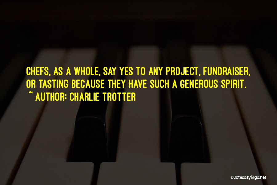 Charlie Trotter Quotes: Chefs, As A Whole, Say Yes To Any Project, Fundraiser, Or Tasting Because They Have Such A Generous Spirit.
