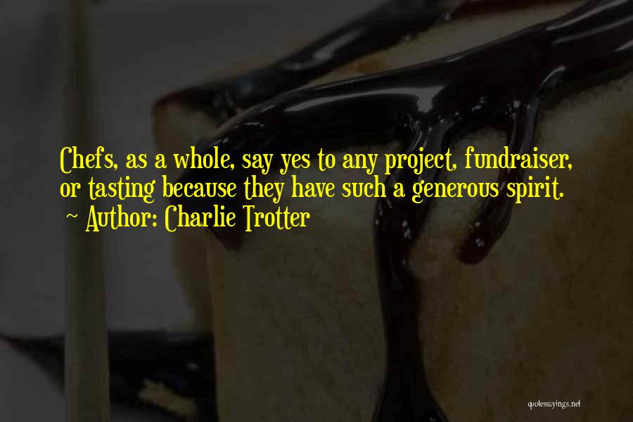 Charlie Trotter Quotes: Chefs, As A Whole, Say Yes To Any Project, Fundraiser, Or Tasting Because They Have Such A Generous Spirit.