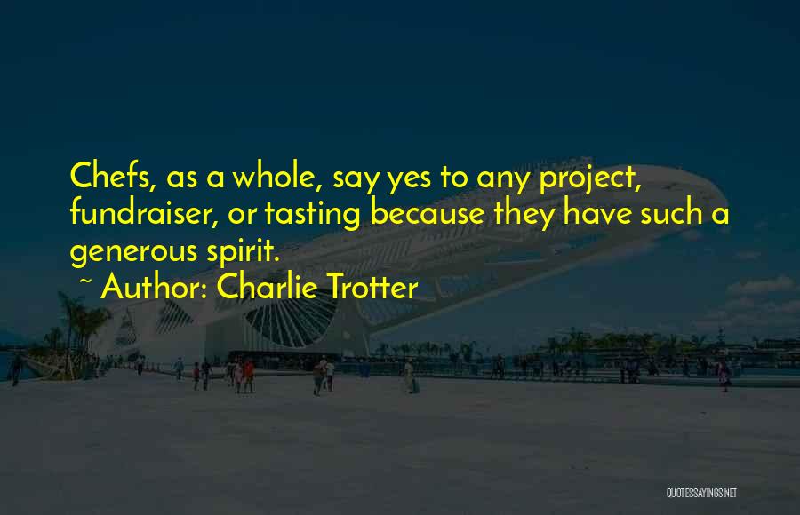 Charlie Trotter Quotes: Chefs, As A Whole, Say Yes To Any Project, Fundraiser, Or Tasting Because They Have Such A Generous Spirit.