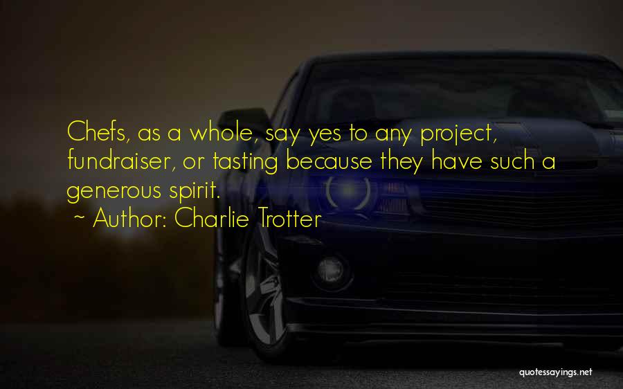 Charlie Trotter Quotes: Chefs, As A Whole, Say Yes To Any Project, Fundraiser, Or Tasting Because They Have Such A Generous Spirit.