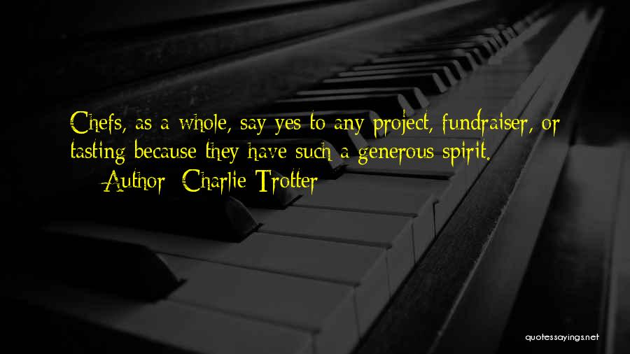 Charlie Trotter Quotes: Chefs, As A Whole, Say Yes To Any Project, Fundraiser, Or Tasting Because They Have Such A Generous Spirit.