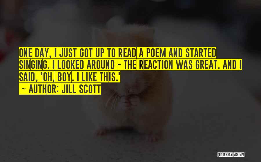 Jill Scott Quotes: One Day, I Just Got Up To Read A Poem And Started Singing. I Looked Around - The Reaction Was