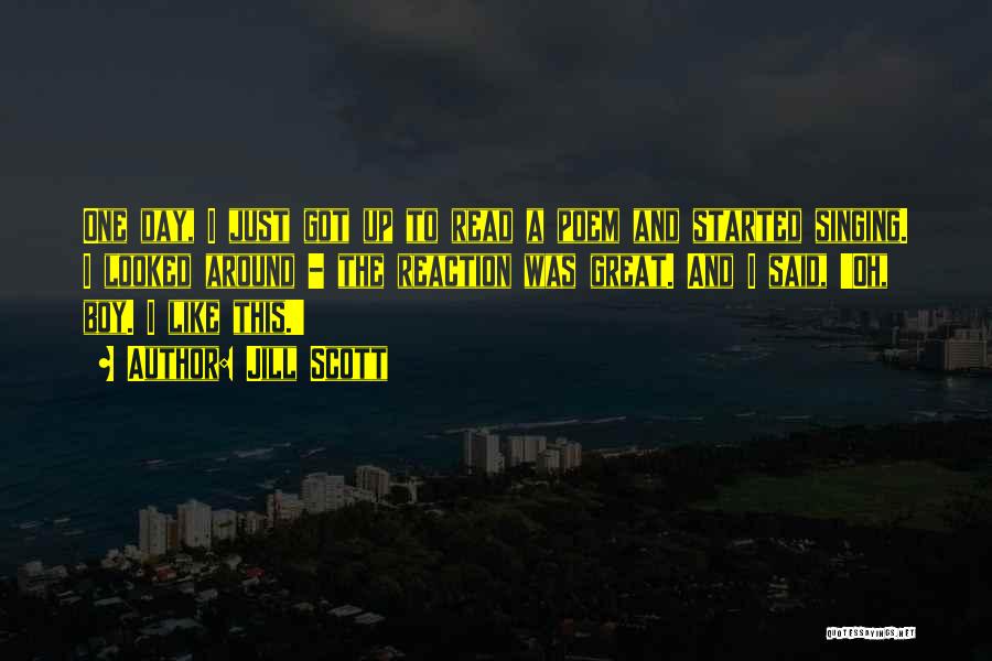 Jill Scott Quotes: One Day, I Just Got Up To Read A Poem And Started Singing. I Looked Around - The Reaction Was