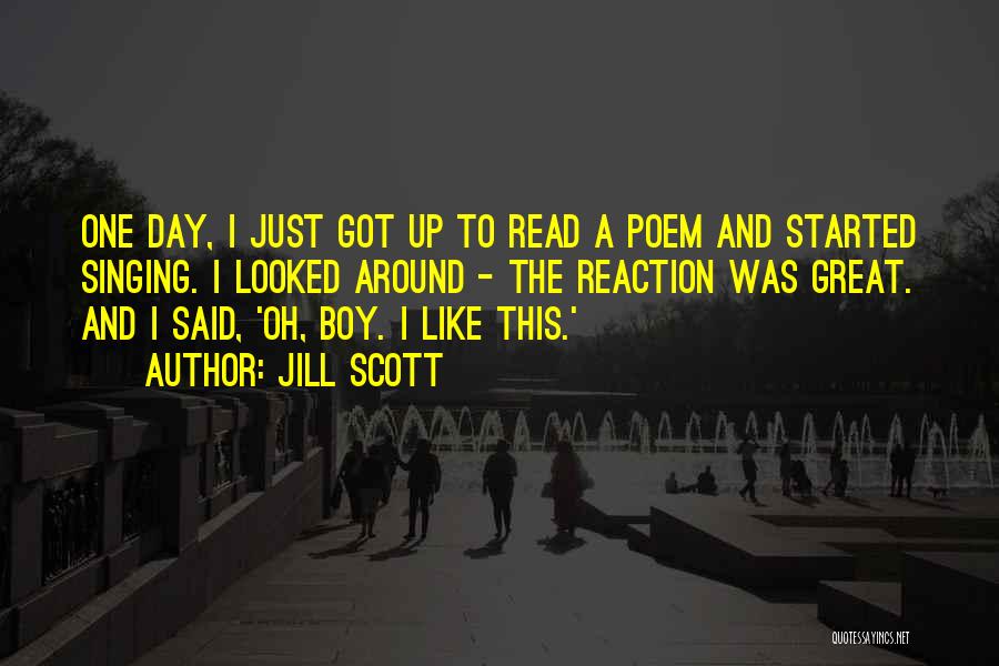 Jill Scott Quotes: One Day, I Just Got Up To Read A Poem And Started Singing. I Looked Around - The Reaction Was
