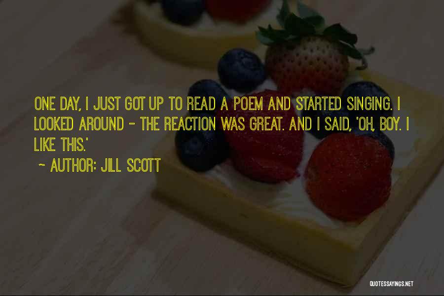Jill Scott Quotes: One Day, I Just Got Up To Read A Poem And Started Singing. I Looked Around - The Reaction Was