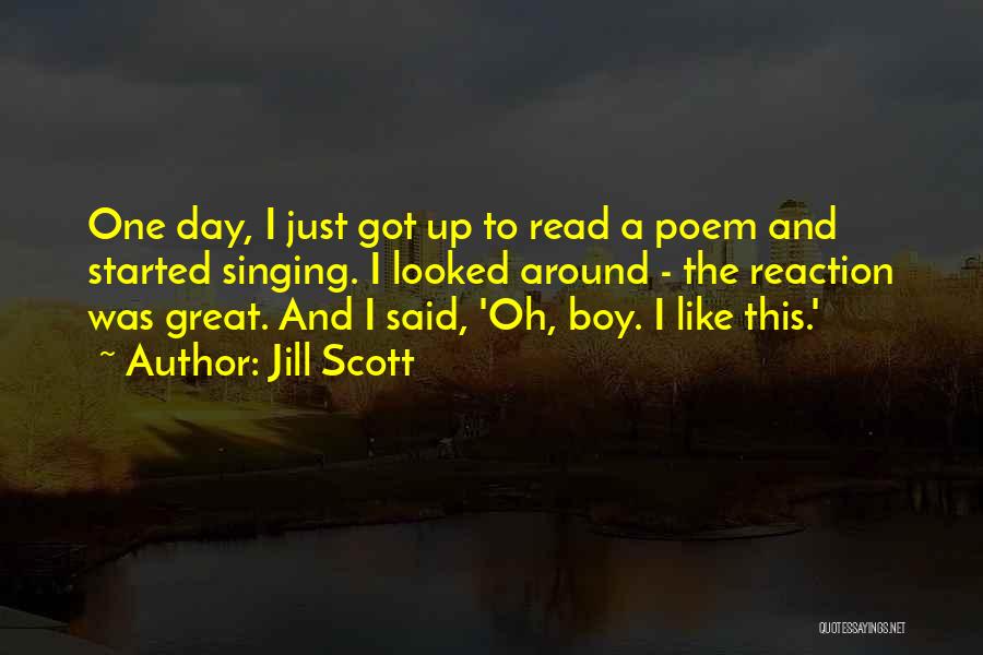 Jill Scott Quotes: One Day, I Just Got Up To Read A Poem And Started Singing. I Looked Around - The Reaction Was