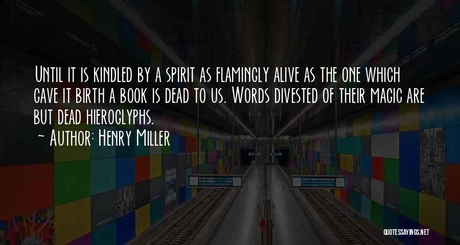 Henry Miller Quotes: Until It Is Kindled By A Spirit As Flamingly Alive As The One Which Gave It Birth A Book Is