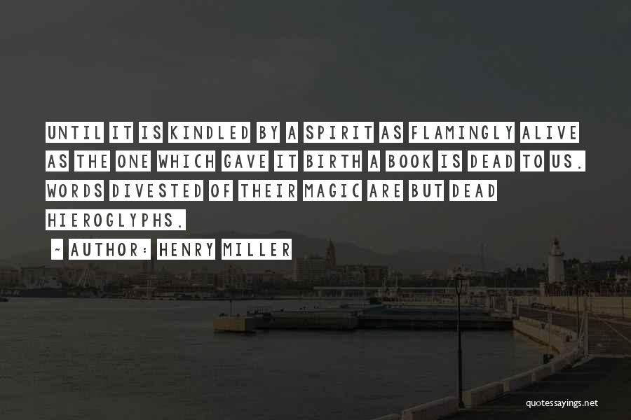 Henry Miller Quotes: Until It Is Kindled By A Spirit As Flamingly Alive As The One Which Gave It Birth A Book Is