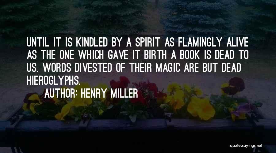 Henry Miller Quotes: Until It Is Kindled By A Spirit As Flamingly Alive As The One Which Gave It Birth A Book Is