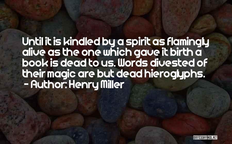 Henry Miller Quotes: Until It Is Kindled By A Spirit As Flamingly Alive As The One Which Gave It Birth A Book Is