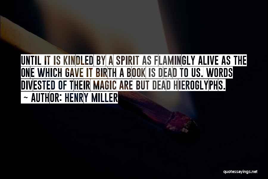 Henry Miller Quotes: Until It Is Kindled By A Spirit As Flamingly Alive As The One Which Gave It Birth A Book Is